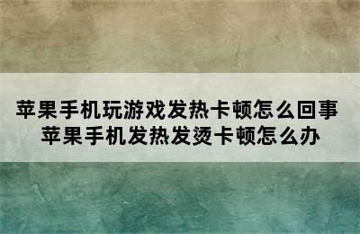 苹果手机玩游戏发热卡顿怎么回事 苹果手机发热发烫卡顿怎么办